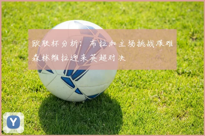 欧联杯分析：布拉加主场挑战艰难森林维拉迎来英超对决